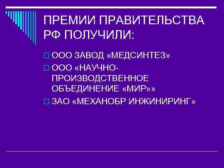 ПРЕМИИ ПРАВИТЕЛЬСТВА РФ ПОЛУЧИЛИ: o ООО ЗАВОД «МЕДСИНТЕЗ» o ООО «НАУЧНО- ПРОИЗВОДСТВЕННОЕ ОБЪЕДИНЕНИЕ «МИР»