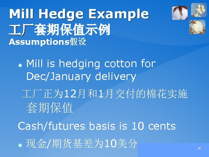 Mill Hedge Example 厂套期保值示例 厂 Assumptions假设 u Mill is hedging cotton for Dec/January delivery