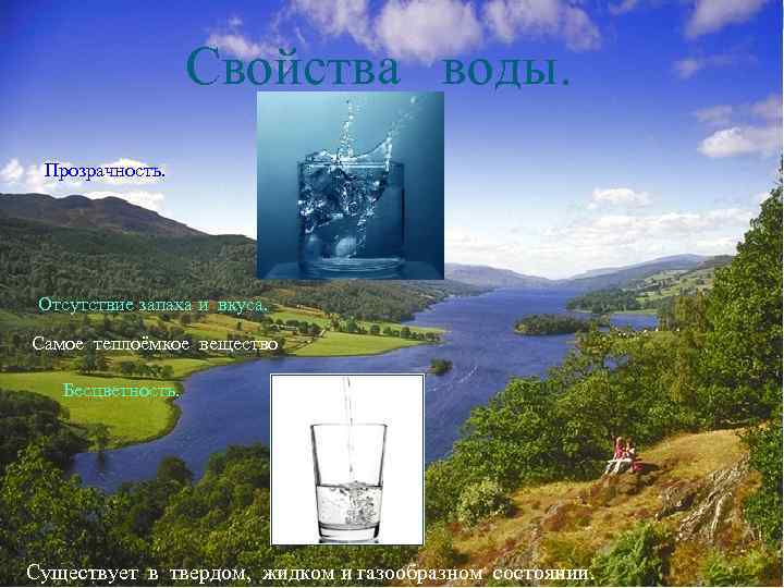 Свойства воды. Прозрачность. Отсутствие запаха и вкуса. Самое теплоёмкое вещество Бесцветность. Существует в твердом,
