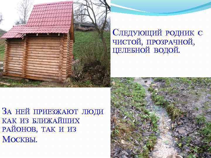 СЛЕДУЮЩИЙ РОДНИК С ЧИСТОЙ, ПРОЗРАЧНОЙ, ЦЕЛЕБНОЙ ВОДОЙ. ЗА НЕЙ ПРИЕЗЖАЮТ ЛЮДИ КАК ИЗ БЛИЖАЙШИХ