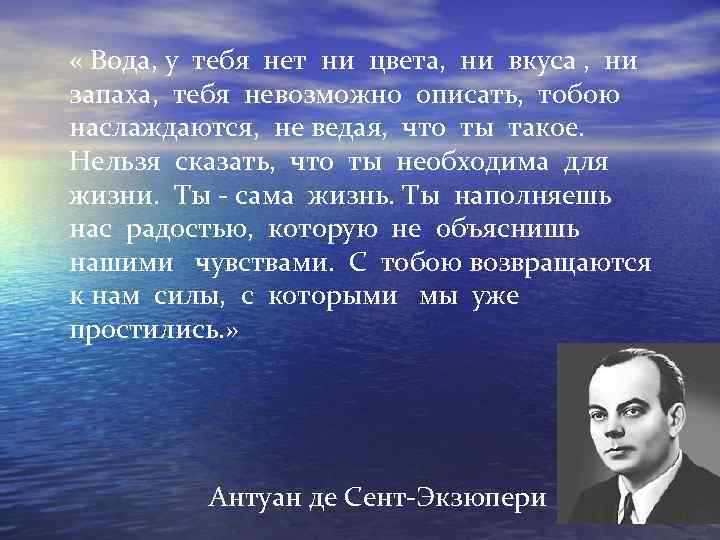  « Вода, у тебя нет ни цвета, ни вкуса , ни запаха, тебя