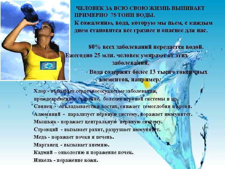 ЧЕЛОВЕК ЗА ВСЮ СВОЮ ЖИЗНЬ ВЫПИВАЕТ ПРИМЕРНО 75 ТОНН ВОДЫ. К сожалению, вода, которую