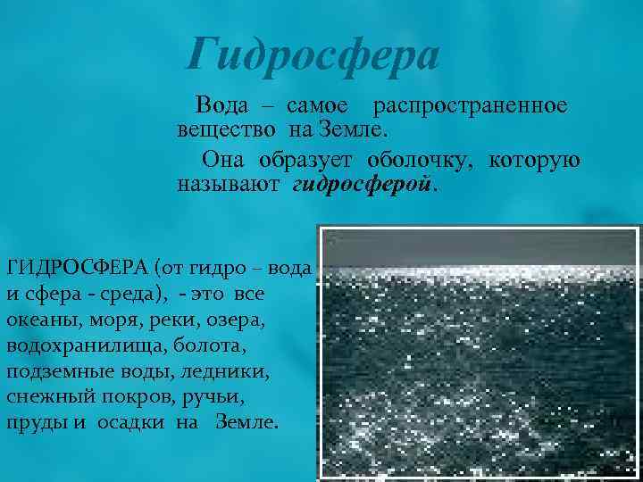 Гидросфера Вода – самое распространенное вещество на Земле. Она образует оболочку, которую называют гидросферой.
