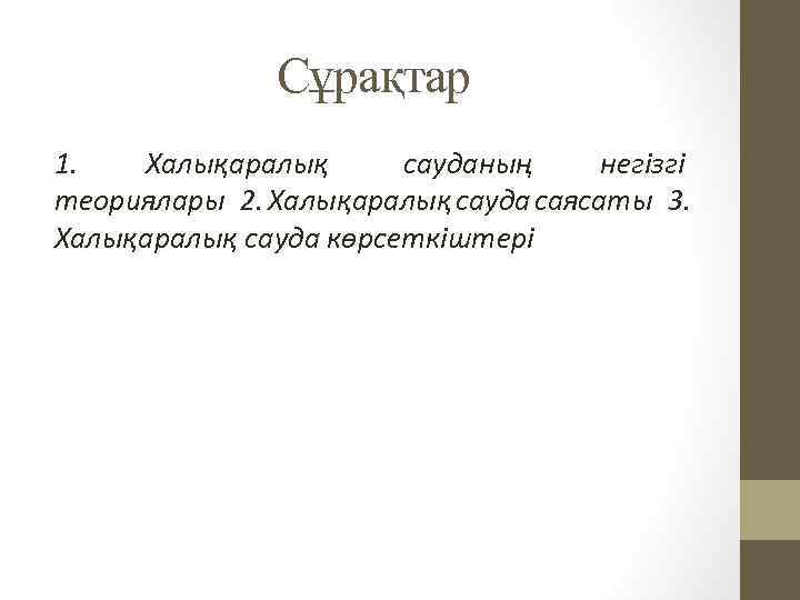Сұрақтар 1. Халықаралық сауданың негізгі теориялары  2. Халықаралық сауда саясаты  3. Халықаралық сауда көрсеткіштері
