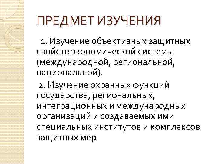 ПРЕДМЕТ ИЗУЧЕНИЯ 1. Изучение объективных защитных свойств экономической системы (международной, региональной, национальной). 2. Изучение