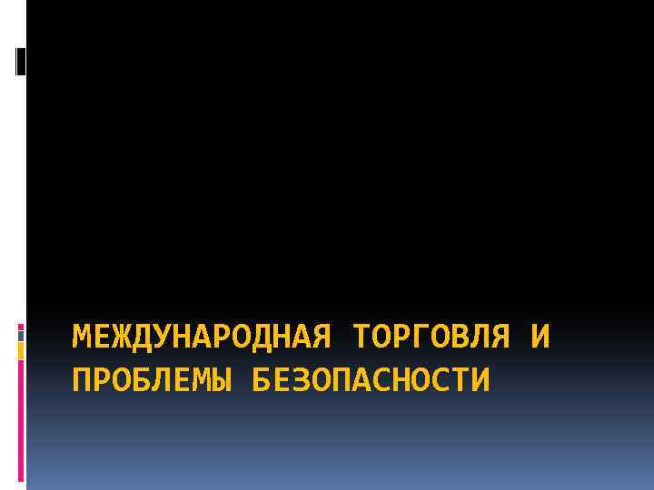МЕЖДУНАРОДНАЯ ТОРГОВЛЯ И ПРОБЛЕМЫ БЕЗОПАСНОСТИ 