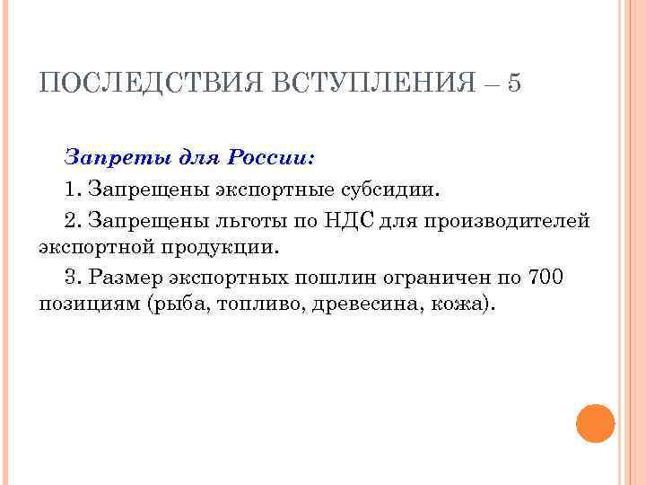 ПОСЛЕДСТВИЯ ВСТУПЛЕНИЯ – 5 Запреты для России: 1. Запрещены экспортные субсидии. 2. Запрещены льготы