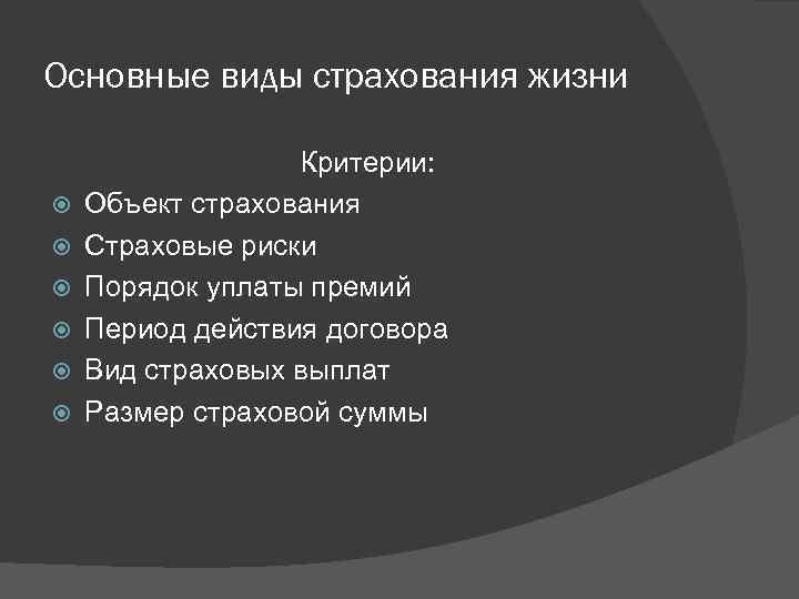 Основные виды страхования жизни Критерии: Объект страхования Страховые риски Порядок уплаты премий Период действия