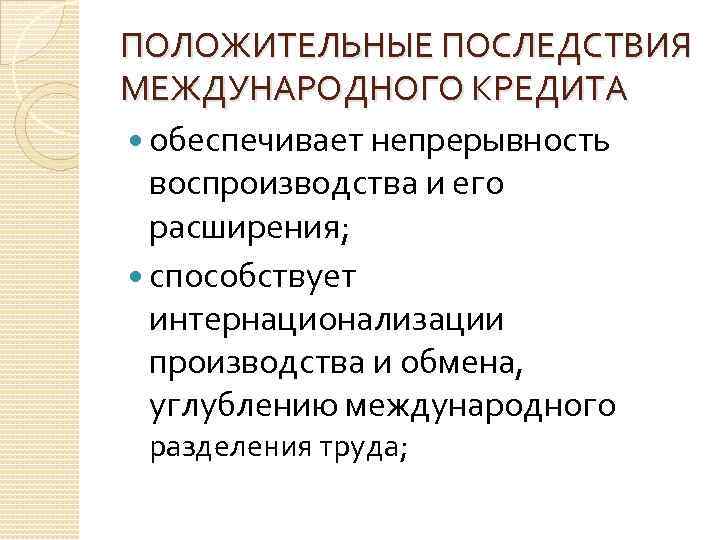 ПОЛОЖИТЕЛЬНЫЕ ПОСЛЕДСТВИЯ МЕЖДУНАРОДНОГО КРЕДИТА обеспечивает непрерывность воспроизводства и его расширения; способствует интернационализации производства и