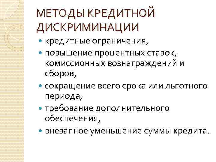 МЕТОДЫ КРЕДИТНОЙ ДИСКРИМИНАЦИИ кредитные ограничения, повышение процентных ставок, комиссионных вознаграждений и сборов, сокращение всего