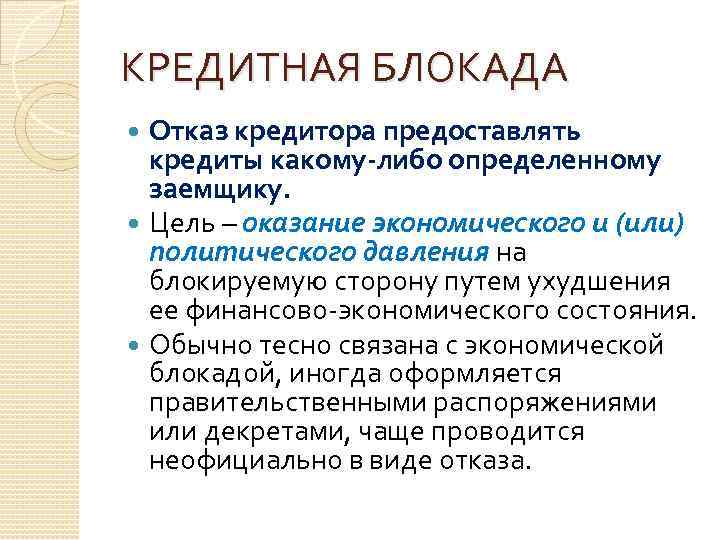 КРЕДИТНАЯ БЛОКАДА Отказ кредитора предоставлять кредиты какому-либо определенному заемщику. Цель – оказание экономического и