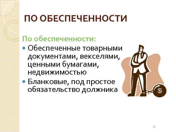 ПО ОБЕСПЕЧЕННОСТИ По обеспеченности: Обеспеченные товарными документами, векселями, ценными бумагами, недвижимостью Бланковые, под простое