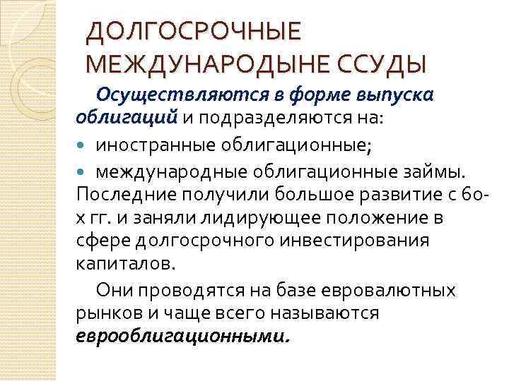 ДОЛГОСРОЧНЫЕ МЕЖДУНАРОДЫНЕ ССУДЫ Осуществляются в форме выпуска облигаций и подразделяются на: иностранные облигационные; международные