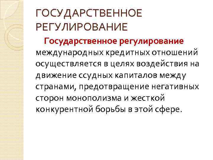 ГОСУДАРСТВЕННОЕ РЕГУЛИРОВАНИЕ Государственное регулирование международных кредитных отношений осуществляется в целях воздействия на движение ссудных