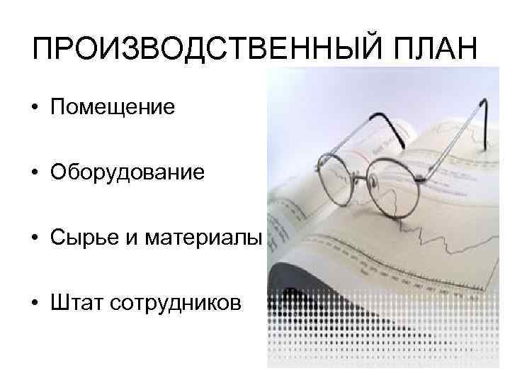 ПРОИЗВОДСТВЕННЫЙ ПЛАН • Помещение • Оборудование • Сырье и материалы • Штат сотрудников 