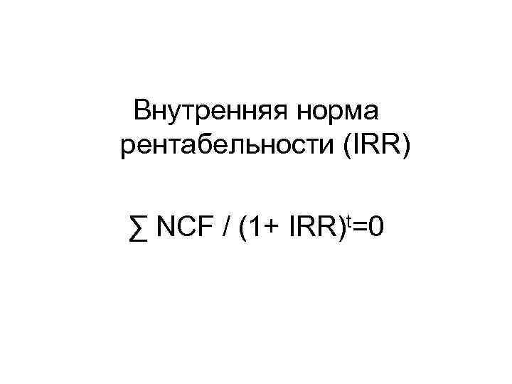 Внутренняя норма рентабельности (IRR) ∑ NCF / (1+ IRR)t=0 