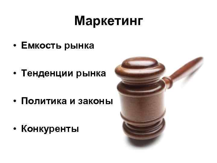 Маркетинг • Емкость рынка • Тенденции рынка • Политика и законы • Конкуренты 