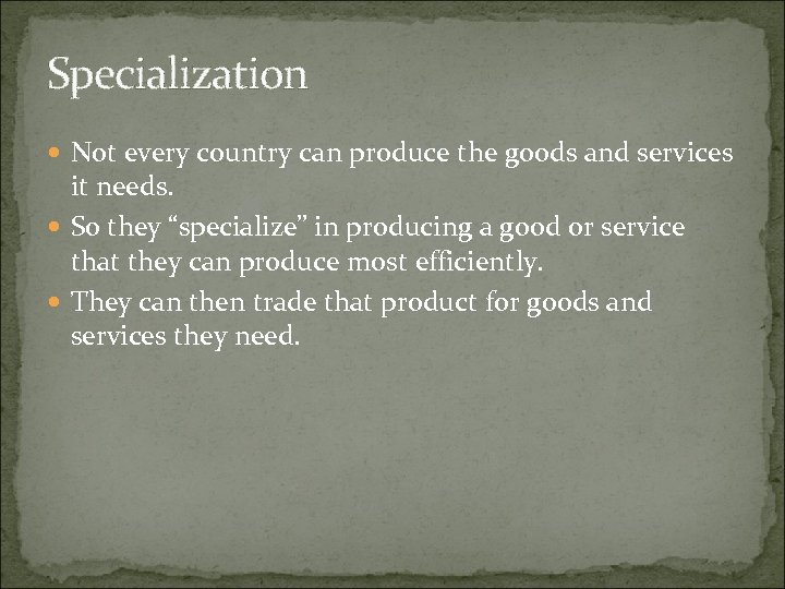 Specialization Not every country can produce the goods and services it needs. So they