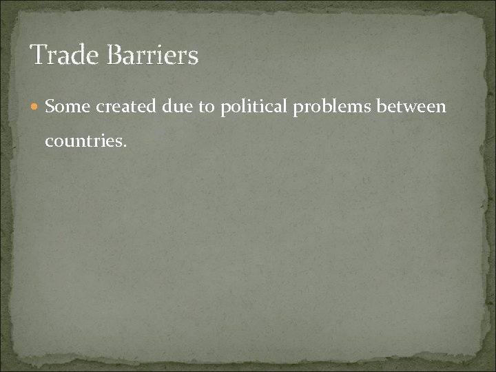 Trade Barriers Some created due to political problems between countries. 