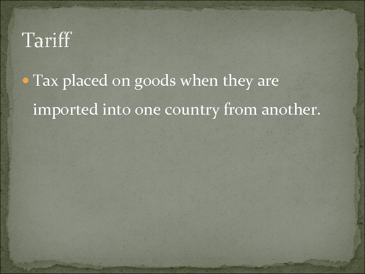 Tariff Tax placed on goods when they are imported into one country from another.