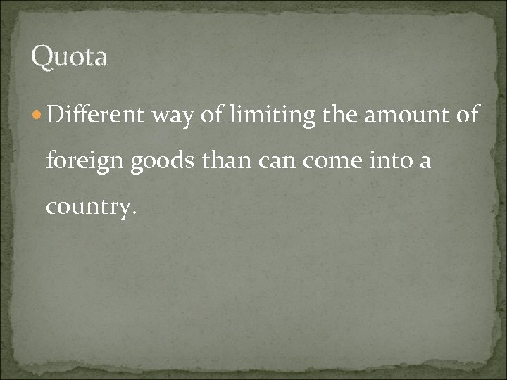 Quota Different way of limiting the amount of foreign goods than come into a