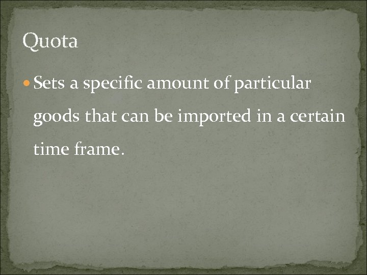 Quota Sets a specific amount of particular goods that can be imported in a