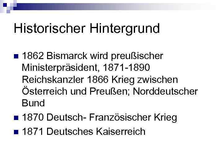 Historischer Hintergrund 1862 Bismarck wird preußischer Ministerpräsident, 1871 -1890 Reichskanzler 1866 Krieg zwischen Österreich