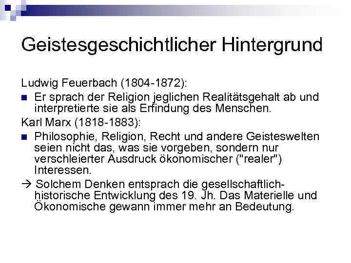 Geistesgeschichtlicher Hintergrund Ludwig Feuerbach (1804 -1872): n Er sprach der Religion jeglichen Realitätsgehalt ab