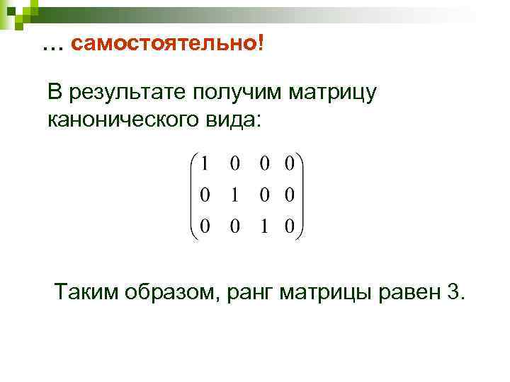 … самостоятельно! В результате получим матрицу канонического вида: Таким образом, ранг матрицы равен 3.