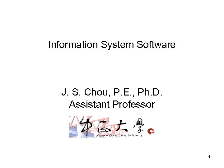Information System Software J. S. Chou, P. E. , Ph. D. Assistant Professor 1