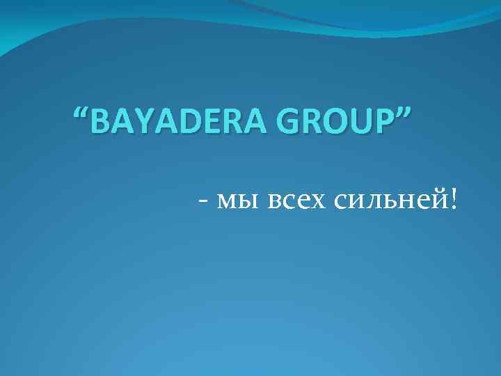 “BAYADERA GROUP” - мы всех сильней! 