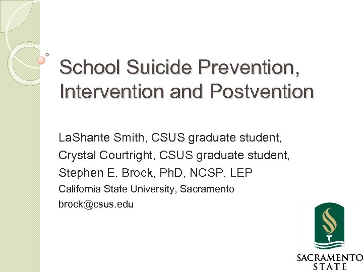 School Suicide Prevention, Intervention and Postvention La. Shante Smith, CSUS graduate student, Crystal Courtright,