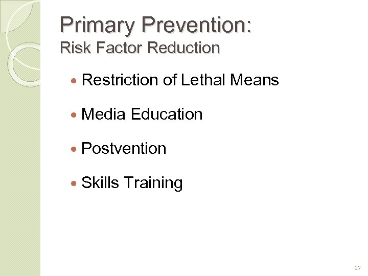 Primary Prevention: Risk Factor Reduction Restriction of Lethal Means Media Education Postvention Skills Training