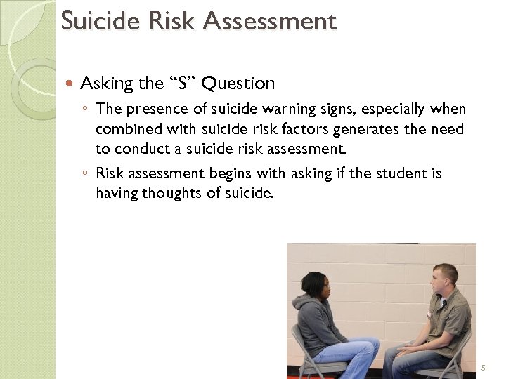 Suicide Risk Assessment Asking the “S” Question ◦ The presence of suicide warning signs,