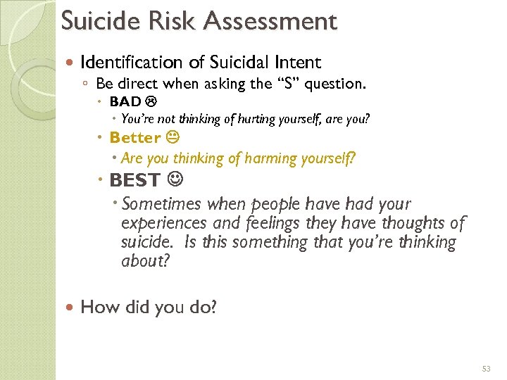 Suicide Risk Assessment Identification of Suicidal Intent ◦ Be direct when asking the “S”