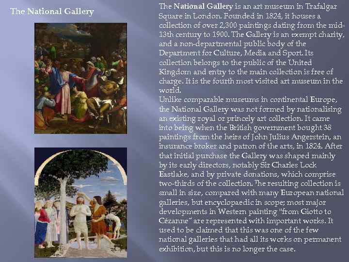 The National Gallery is an art museum in Trafalgar Square in London. Founded in