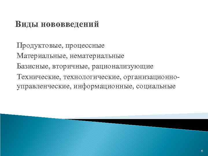 Виды нововведений Продуктовые, процессные Материальные, нематериальные Базисные, вторичные, рационализующие Технические, технологические, организационноуправленческие, информационные, социальные