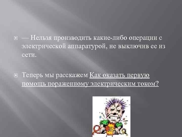  — Нельзя производить какие-либо операции с электрической аппаратурой, не выключив ее из сети.