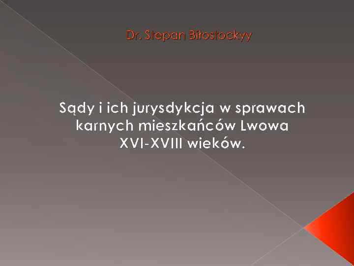 Dr. Stepan Biłostockyy Sądy i ich jurysdykcja w sprawach karnych mieszkańców Lwowa XVI-XVIII wieków.