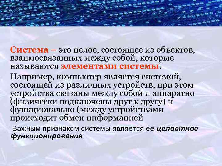 Система – это целое, состоящее из объектов, взаимосвязанных между собой, которые называются элементами системы.