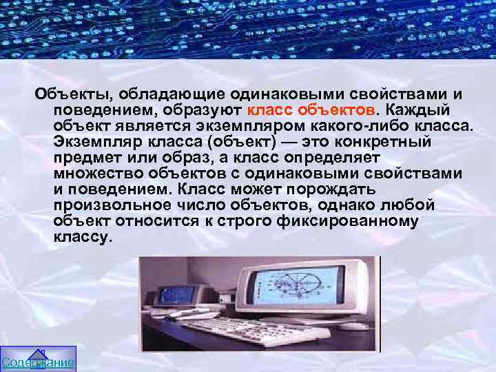 Объекты, обладающие одинаковыми свойствами и поведением, образуют класс объектов. Каждый объект является экземпляром какого-либо