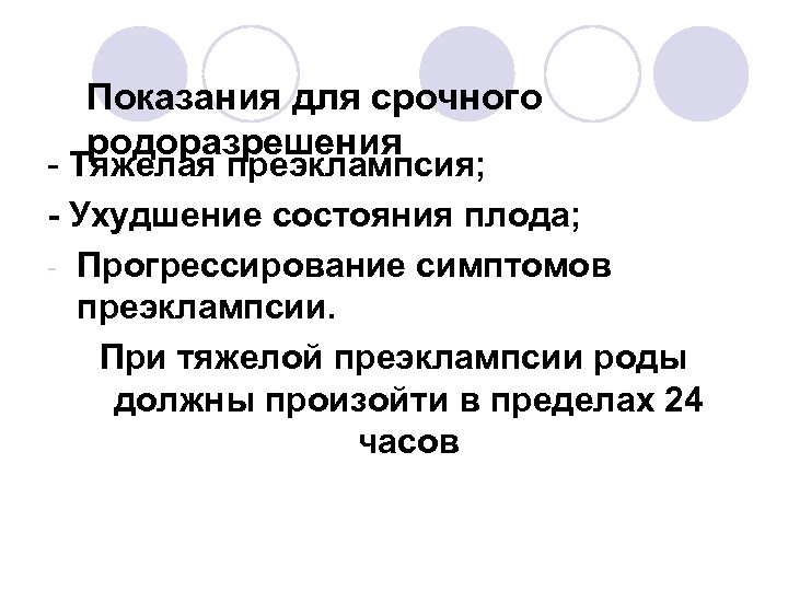 Показания для срочного родоразрешения - Тяжелая преэклампсия; - Ухудшение состояния плода; - Прогрессирование симптомов