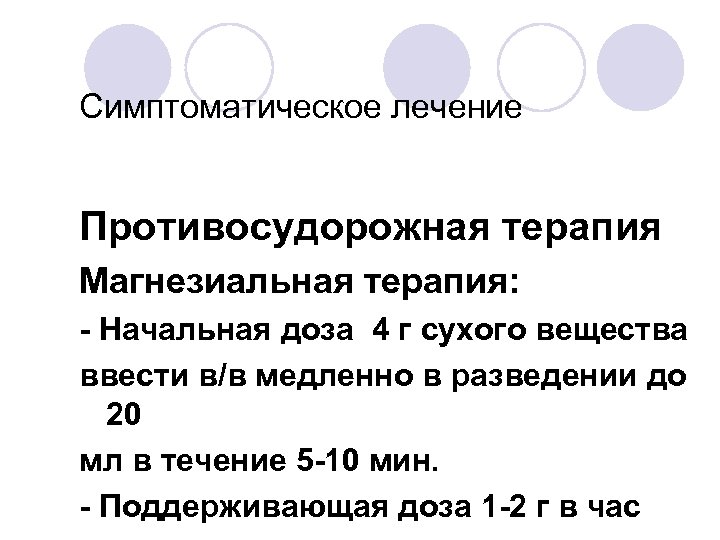 Симптоматическое лечение Противосудорожная терапия Магнезиальная терапия: - Начальная доза 4 г сухого вещества ввести