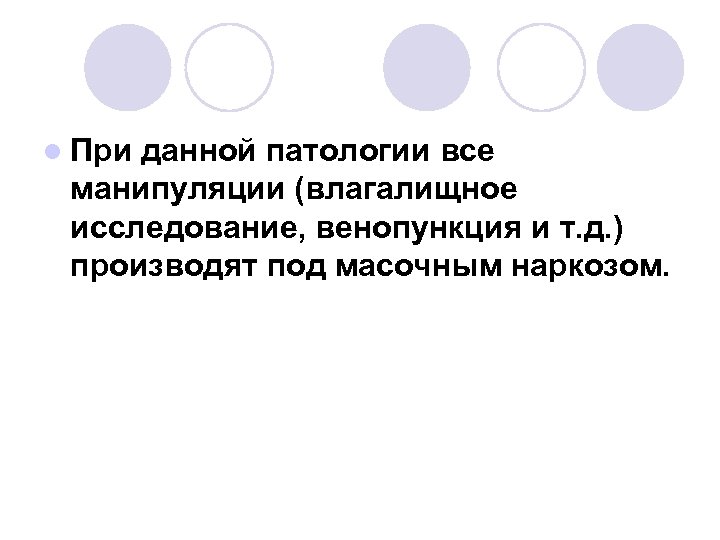 l При данной патологии все манипуляции (влагалищное исследование, венопункция и т. д. ) производят