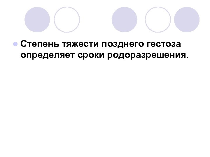 l Степень тяжести позднего гестоза определяет сроки родоразрешения. 
