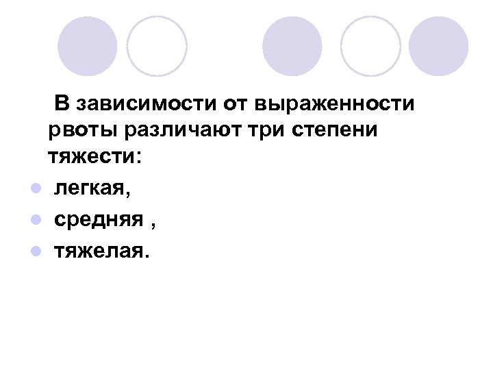 В зависимости от выраженности рвоты различают три степени тяжести: l легкая, l средняя ,