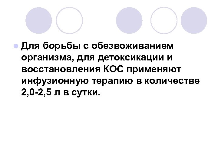 l Для борьбы с обезвоживанием организма, для детоксикации и восстановления КОС применяют инфузионную терапию