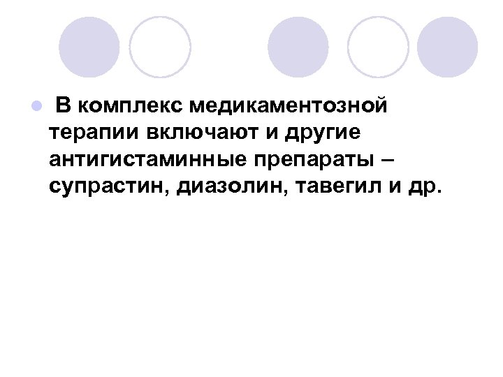 l В комплекс медикаментозной терапии включают и другие антигистаминные препараты – супрастин, диазолин, тавегил