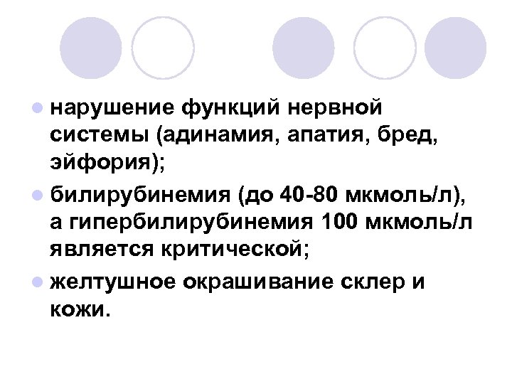 l нарушение функций нервной системы (адинамия, апатия, бред, эйфория); l билирубинемия (до 40 -80