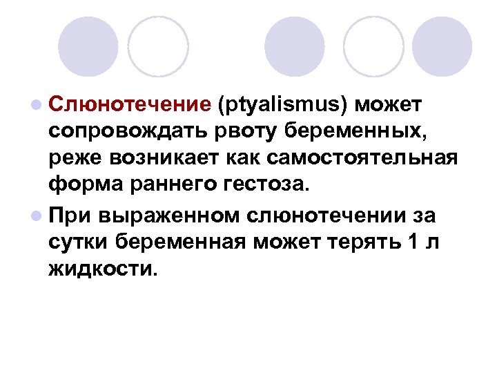 l Слюнотечение (ptyalismus) может сопровождать рвоту беременных, реже возникает как самостоятельная форма раннего гестоза.